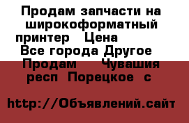 Продам запчасти на широкоформатный принтер › Цена ­ 1 100 - Все города Другое » Продам   . Чувашия респ.,Порецкое. с.